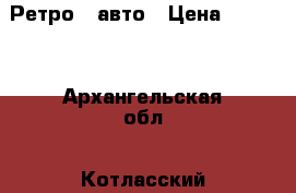Ретро - авто › Цена ­ 1 500 - Архангельская обл., Котласский р-н, Котлас г. Авто » Услуги   